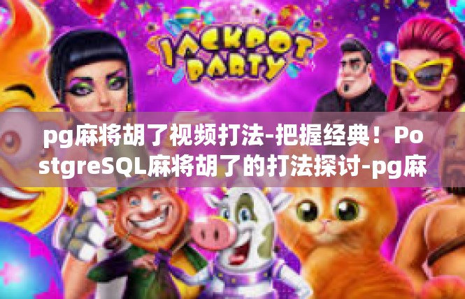 pg麻将胡了视频打法-把握经典！PostgreSQL麻将胡了的打法探讨-pg麻将胡了视频打法