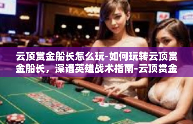 云顶赏金船长怎么玩-如何玩转云顶赏金船长，深谙英雄战术指南-云顶赏金船长怎么玩