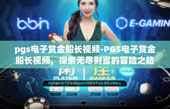 pgs电子赏金船长视频-PGS电子赏金船长视频，探索无尽财富的冒险之旅-pgs电子赏金船长视频