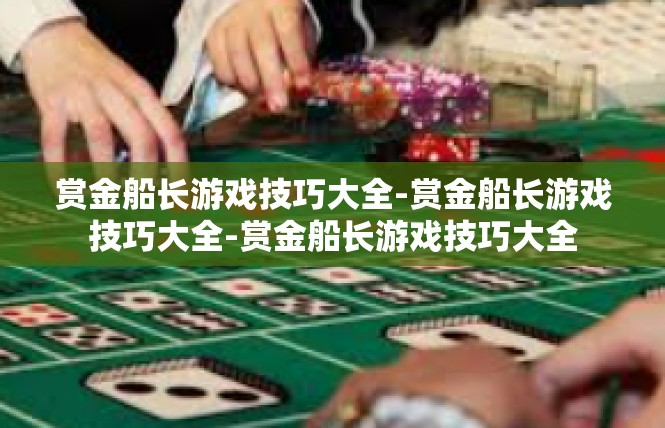 赏金船长游戏技巧大全-赏金船长游戏技巧大全-赏金船长游戏技巧大全