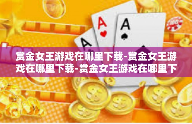 赏金女王游戏在哪里下载-赏金女王游戏在哪里下载-赏金女王游戏在哪里下载