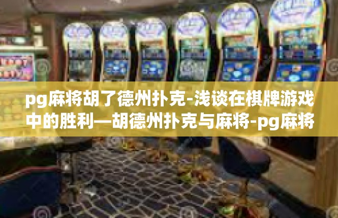 pg麻将胡了德州扑克-浅谈在棋牌游戏中的胜利—胡德州扑克与麻将-pg麻将胡了德州扑克