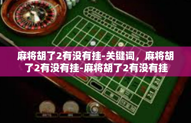 麻将胡了2有没有挂-关键词，麻将胡了2有没有挂-麻将胡了2有没有挂