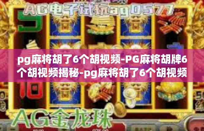 pg麻将胡了6个胡视频-PG麻将胡牌6个胡视频揭秘-pg麻将胡了6个胡视频