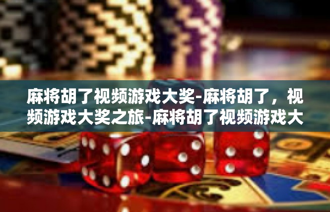 麻将胡了视频游戏大奖-麻将胡了，视频游戏大奖之旅-麻将胡了视频游戏大奖