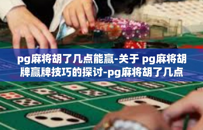 pg麻将胡了几点能赢-关于 pg麻将胡牌赢牌技巧的探讨-pg麻将胡了几点能赢