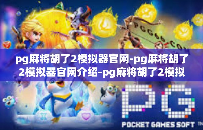 pg麻将胡了2模拟器官网-pg麻将胡了2模拟器官网介绍-pg麻将胡了2模拟器官网