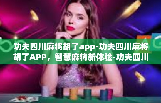 功夫四川麻将胡了app-功夫四川麻将胡了APP，智慧麻将新体验-功夫四川麻将胡了app