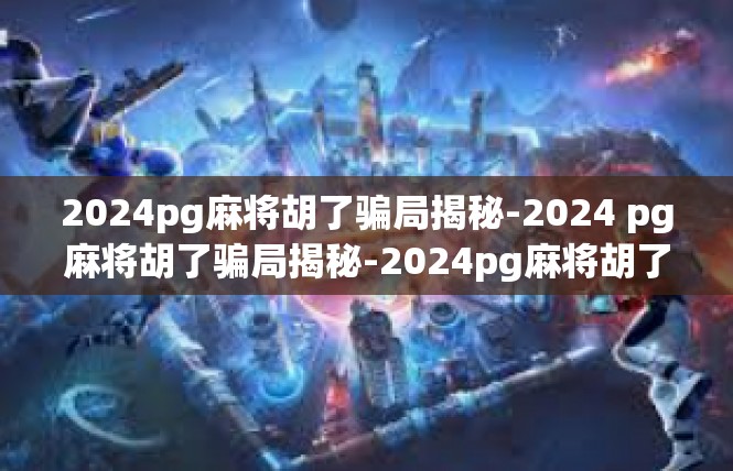 2024pg麻将胡了骗局揭秘-2024 pg麻将胡了骗局揭秘-2024pg麻将胡了骗局揭秘