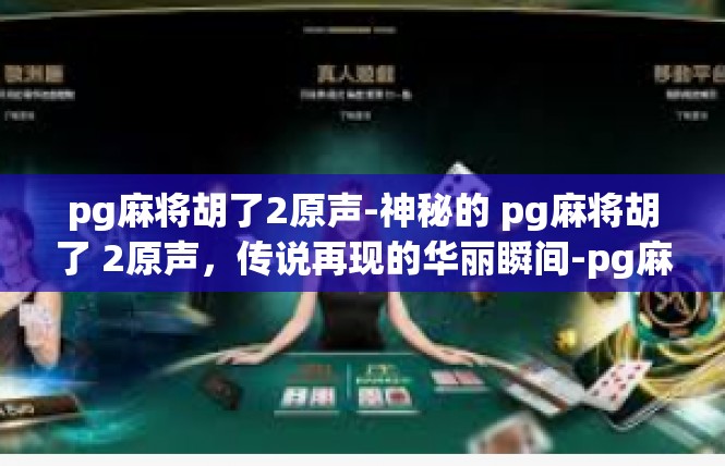 pg麻将胡了2原声-神秘的 pg麻将胡了 2原声，传说再现的华丽瞬间-pg麻将胡了2原声
