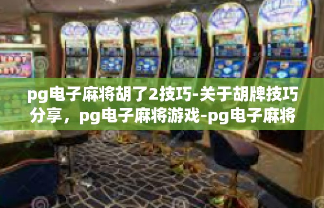 pg电子麻将胡了2技巧-关于胡牌技巧分享，pg电子麻将游戏-pg电子麻将胡了2技巧