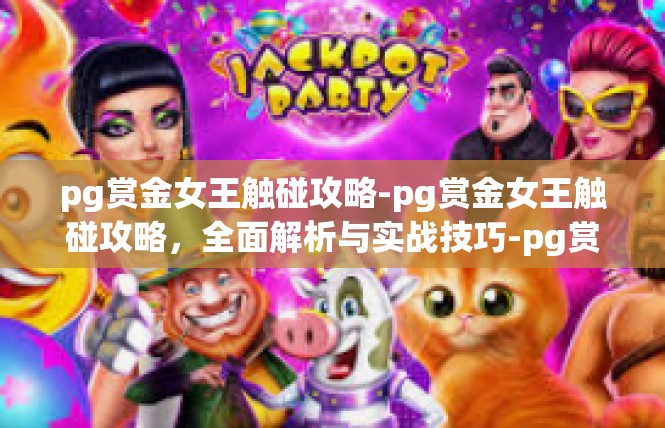 pg赏金女王触碰攻略-pg赏金女王触碰攻略，全面解析与实战技巧-pg赏金女王触碰攻略