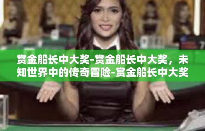 赏金船长中大奖-赏金船长中大奖，未知世界中的传奇冒险-赏金船长中大奖