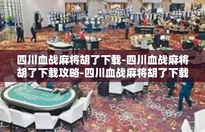 四川血战麻将胡了下载-四川血战麻将胡了下载攻略-四川血战麻将胡了下载