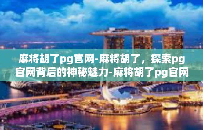麻将胡了pg官网-麻将胡了，探索pg官网背后的神秘魅力-麻将胡了pg官网