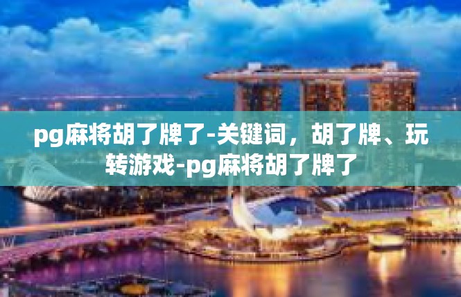 pg麻将胡了牌了-关键词，胡了牌、玩转游戏-pg麻将胡了牌了