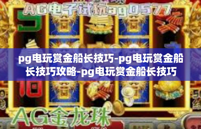 pg电玩赏金船长技巧-pg电玩赏金船长技巧攻略-pg电玩赏金船长技巧