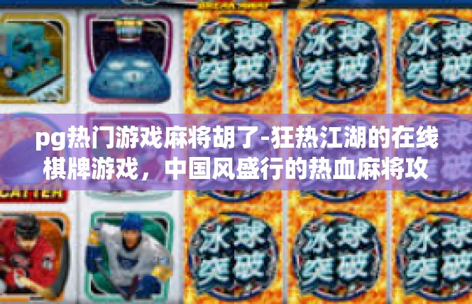 pg热门游戏麻将胡了-狂热江湖的在线棋牌游戏，中国风盛行的热血麻将攻略-pg热门游戏麻将胡了