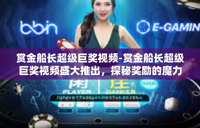 赏金船长超级巨奖视频-赏金船长超级巨奖视频盛大推出，探秘奖励的魔力-赏金船长超级巨奖视频