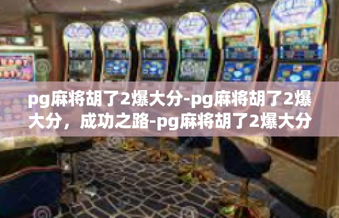 pg麻将胡了2爆大分-pg麻将胡了2爆大分，成功之路-pg麻将胡了2爆大分