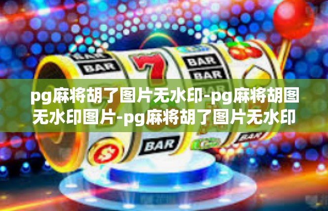 pg麻将胡了图片无水印-pg麻将胡图无水印图片-pg麻将胡了图片无水印