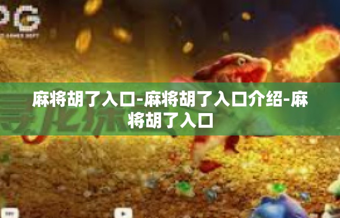 麻将胡了入口-麻将胡了入口介绍-麻将胡了入口