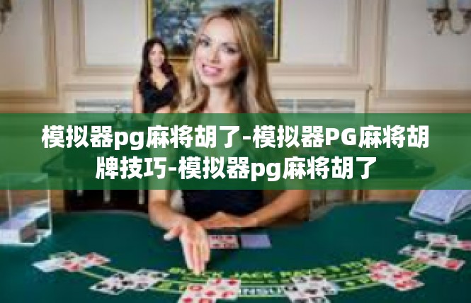 模拟器pg麻将胡了-模拟器PG麻将胡牌技巧-模拟器pg麻将胡了