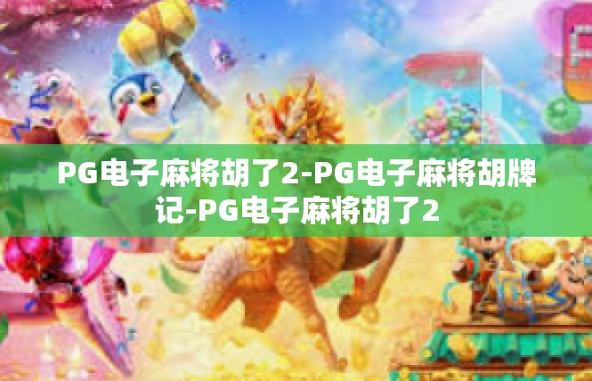 PG电子麻将胡了2-PG电子麻将胡牌记-PG电子麻将胡了2