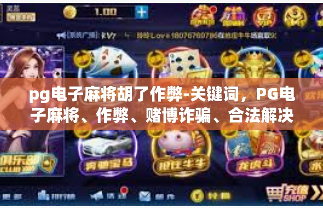 pg电子麻将胡了作弊-关键词，PG电子麻将、作弊、赌博诈骗、合法解决方案-pg电子麻将胡了作弊