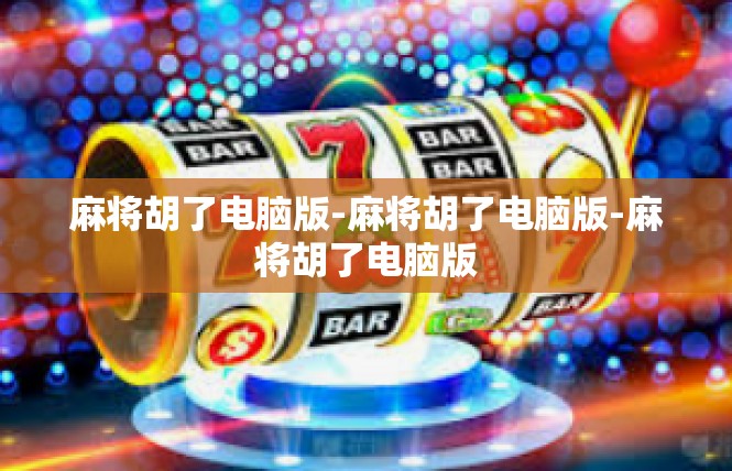 麻将胡了电脑版-麻将胡了电脑版-麻将胡了电脑版