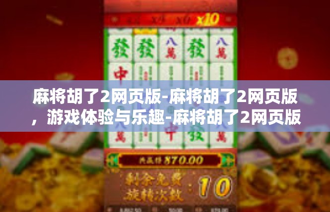 麻将胡了2网页版-麻将胡了2网页版，游戏体验与乐趣-麻将胡了2网页版