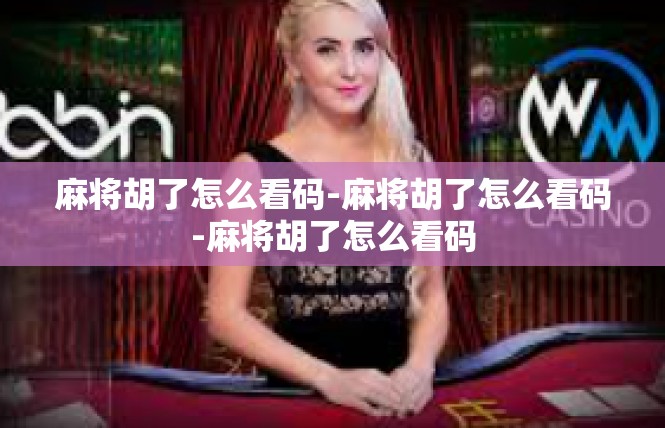 麻将胡了怎么看码-麻将胡了怎么看码-麻将胡了怎么看码