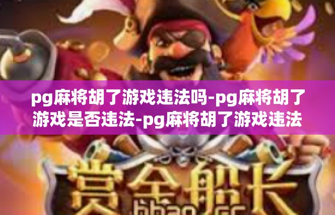 pg麻将胡了游戏违法吗-pg麻将胡了游戏是否违法-pg麻将胡了游戏违法吗