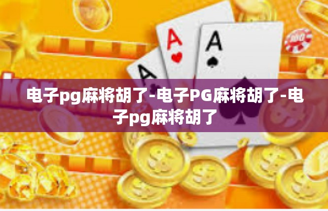 电子pg麻将胡了-电子PG麻将胡了-电子pg麻将胡了