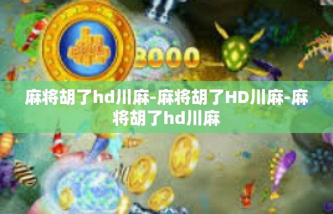 麻将胡了hd川麻-麻将胡了HD川麻-麻将胡了hd川麻