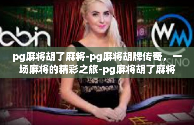 pg麻将胡了麻将-pg麻将胡牌传奇，一场麻将的精彩之旅-pg麻将胡了麻将
