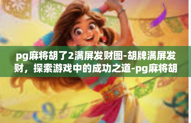 pg麻将胡了2满屏发财图-胡牌满屏发财，探索游戏中的成功之道-pg麻将胡了2满屏发财图