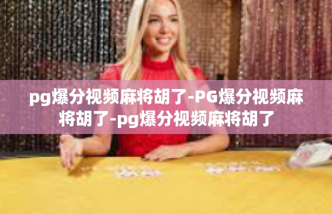 pg爆分视频麻将胡了-PG爆分视频麻将胡了-pg爆分视频麻将胡了