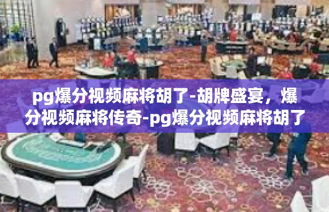 pg爆分视频麻将胡了-胡牌盛宴，爆分视频麻将传奇-pg爆分视频麻将胡了