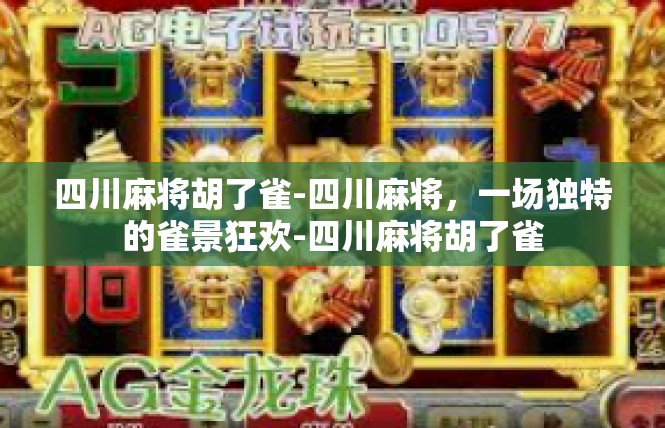 四川麻将胡了雀-四川麻将，一场独特的雀景狂欢-四川麻将胡了雀