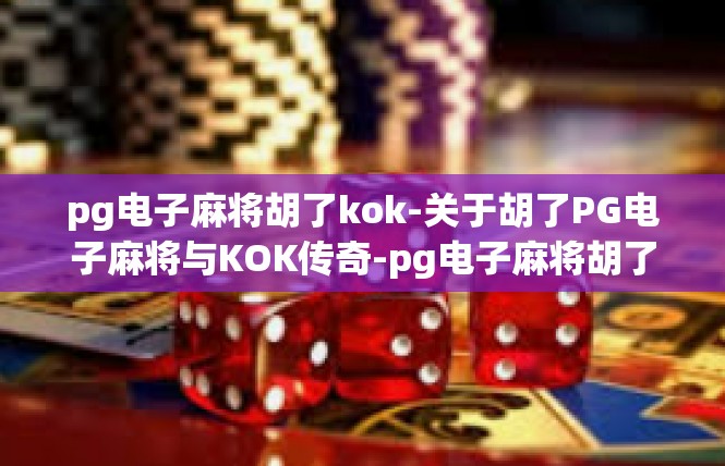 pg电子麻将胡了kok-关于胡了PG电子麻将与KOK传奇-pg电子麻将胡了kok
