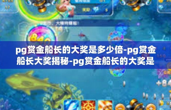 pg赏金船长的大奖是多少倍-pg赏金船长大奖揭秘-pg赏金船长的大奖是多少倍
