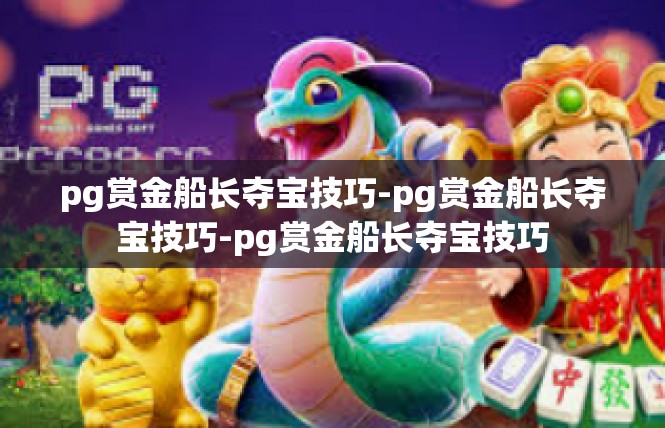 pg赏金船长夺宝技巧-pg赏金船长夺宝技巧-pg赏金船长夺宝技巧