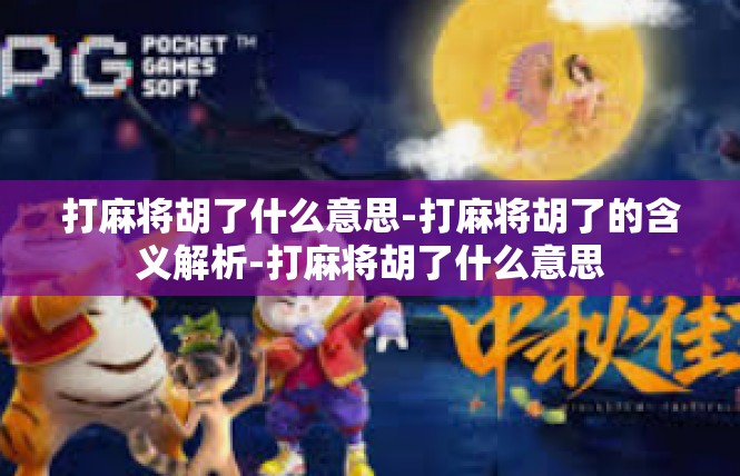 打麻将胡了什么意思-打麻将胡了的含义解析-打麻将胡了什么意思