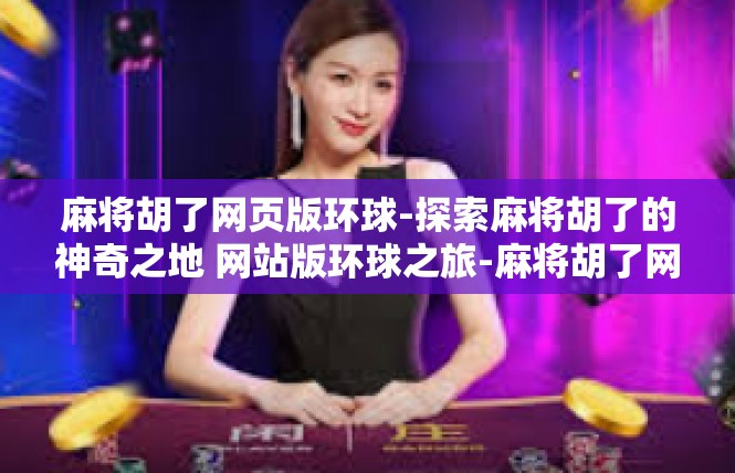 麻将胡了网页版环球-探索麻将胡了的神奇之地 网站版环球之旅-麻将胡了网页版环球