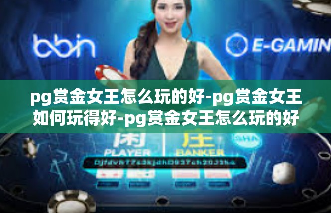 pg赏金女王怎么玩的好-pg赏金女王如何玩得好-pg赏金女王怎么玩的好