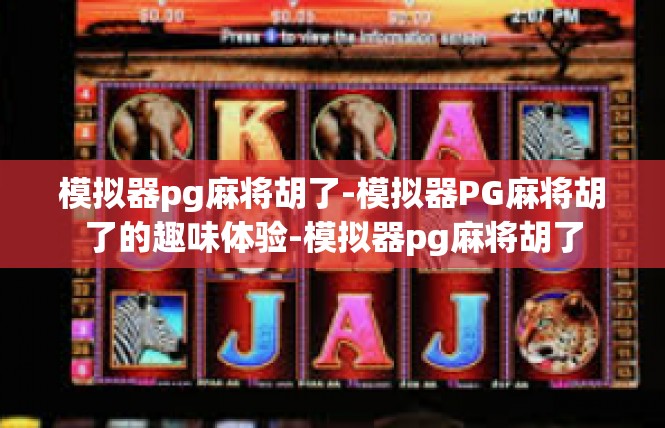 模拟器pg麻将胡了-模拟器PG麻将胡了的趣味体验-模拟器pg麻将胡了