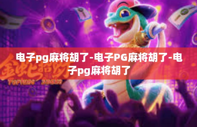 电子pg麻将胡了-电子PG麻将胡了-电子pg麻将胡了
