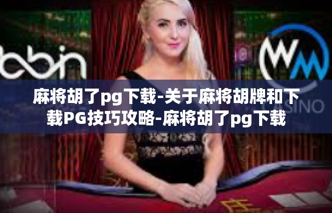 麻将胡了pg下载-关于麻将胡牌和下载PG技巧攻略-麻将胡了pg下载