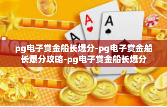 pg电子赏金船长爆分-pg电子赏金船长爆分攻略-pg电子赏金船长爆分